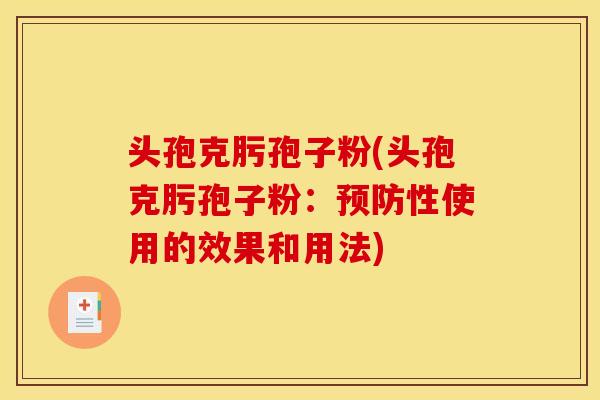 头孢克肟孢子粉(头孢克肟孢子粉:预防性使用的效果和用法)