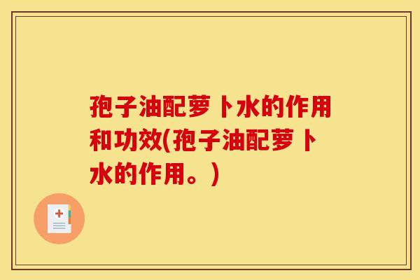 孢子油配萝卜水的作用和功效(孢子油配萝卜水的作用。)
