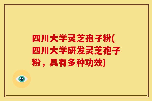 四川大学灵芝孢子粉(四川大学研发灵芝孢子粉，具有多种功效)