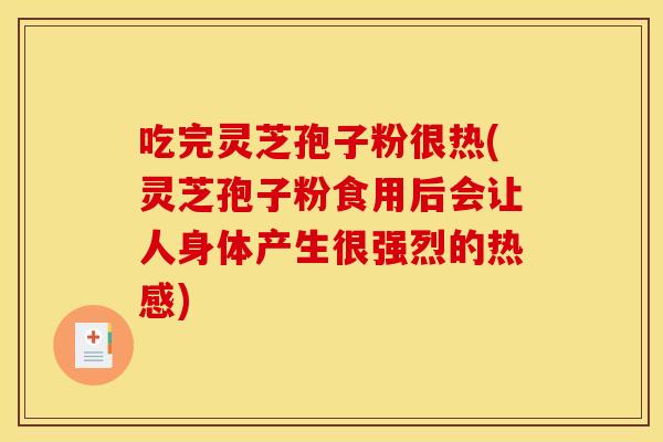 吃完灵芝孢子粉很热(灵芝孢子粉食用后会让人身体产生很强烈的热感)