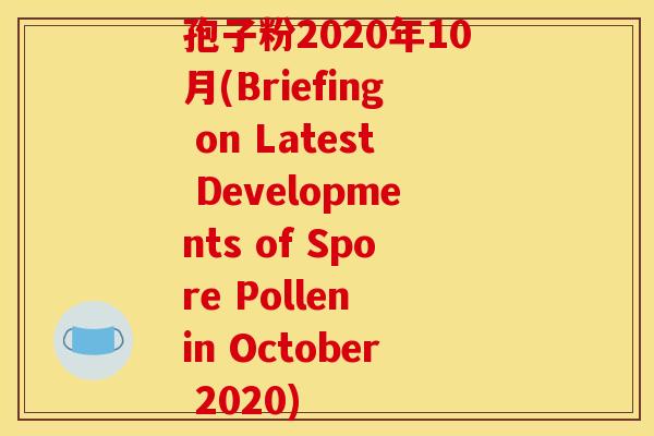 孢子粉2020年10月(Briefing on Latest Developments of Spore Pollen in October 2020)
