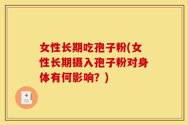 女性长期吃孢子粉(女性长期摄入孢子粉对身体有何影响?)