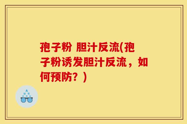 孢子粉 胆汁反流(孢子粉诱发胆汁反流,如何预防?)