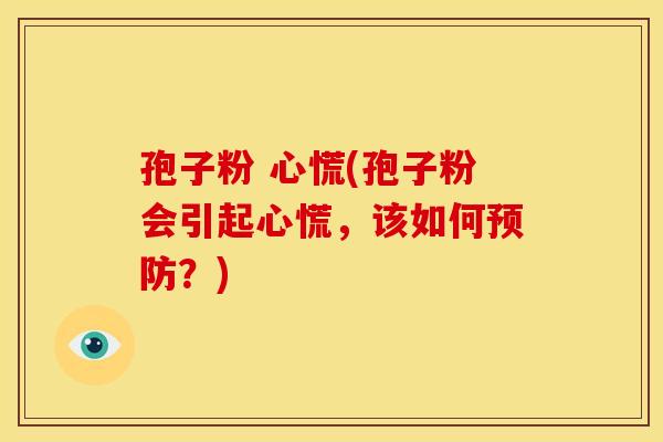 孢子粉 心慌(孢子粉会引起心慌，该如何预防？)