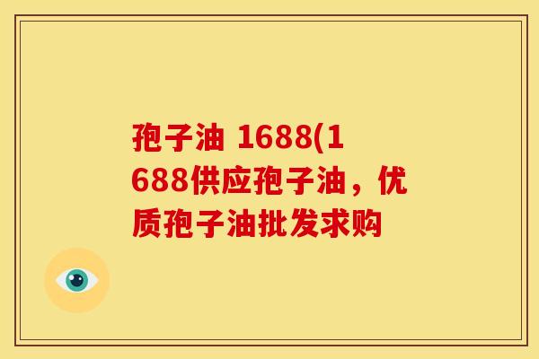 孢子油 1688(1688供应孢子油,优质孢子油批发求购