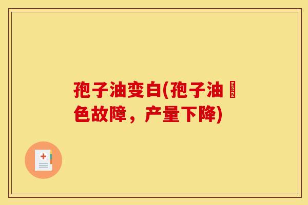 孢子油变白(孢子油脫色故障，产量下降)