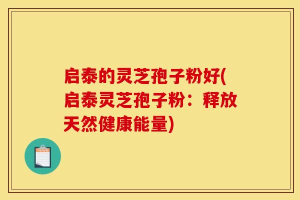 启泰的灵芝孢子粉好(启泰灵芝孢子粉:释放天然健康能量)