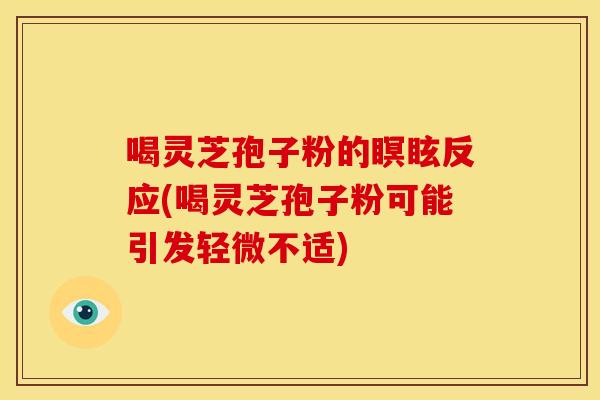 喝灵芝孢子粉的瞑眩反应(喝灵芝孢子粉可能引发轻微不适)