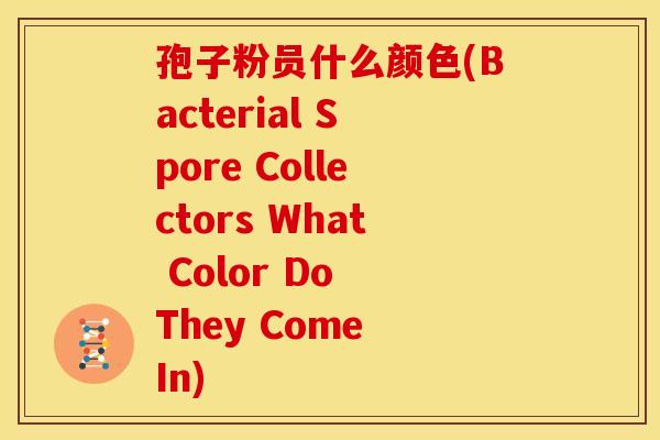 孢子粉员什么颜色(Bacterial Spore Collectors What Color Do They Come In)