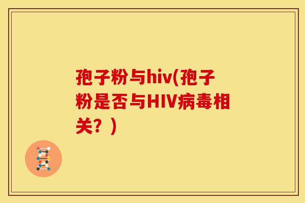 孢子粉与hiv(孢子粉是否与HIV病毒相关?)