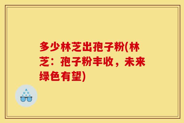 多少林芝出孢子粉(林芝:孢子粉丰收,未来绿色有望)