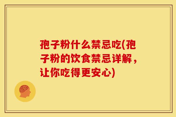 孢子粉什么禁忌吃(孢子粉的饮食禁忌详解,让你吃得更安心)