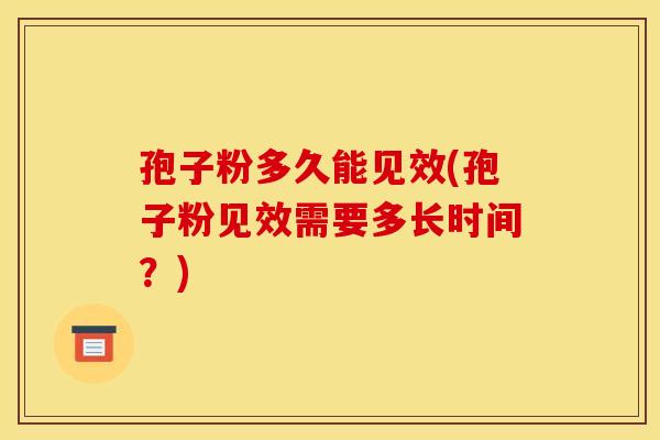 孢子粉多久能见效(孢子粉见效需要多长时间？)