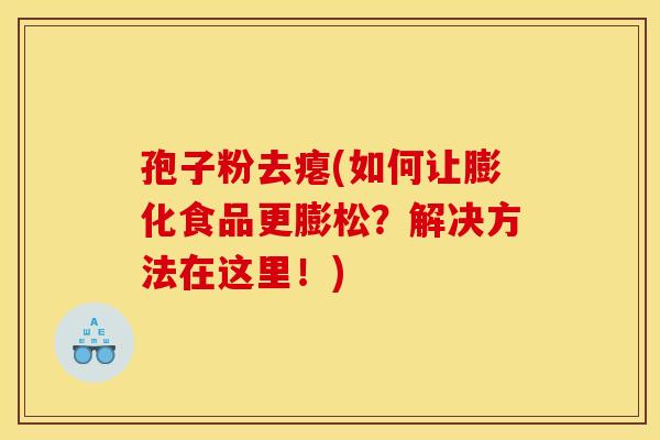 孢子粉去瘪(如何让膨化食品更膨松?解决方法在这里!)