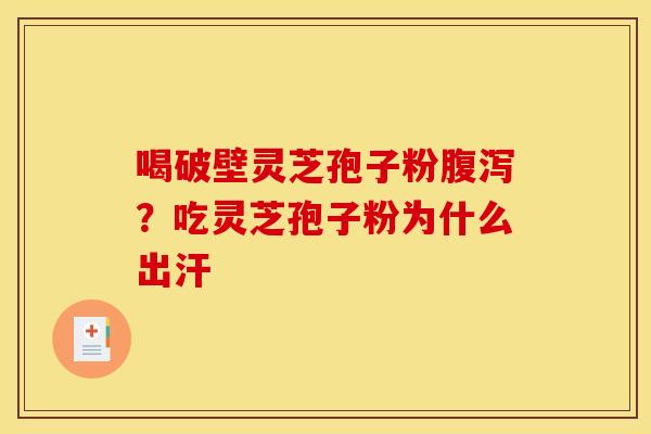 喝破壁灵芝孢子粉腹泻?吃灵芝孢子粉为什么出汗