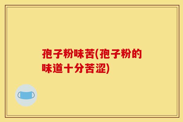 孢子粉味苦(孢子粉的味道十分苦涩)