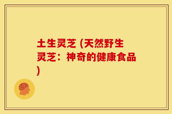 土生灵芝 (天然野生灵芝：神奇的健康食品)