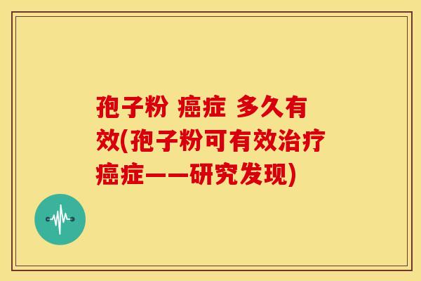 孢子粉 癌症 多久有效(孢子粉可有效治疗癌症——研究发现)