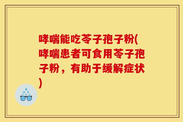 哮喘能吃苓子孢子粉(哮喘患者可食用苓子孢子粉，有助于缓解症状)