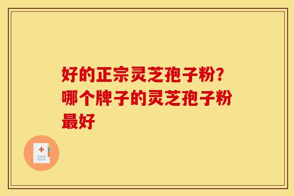 好的正宗灵芝孢子粉?哪个牌子的灵芝孢子粉最好