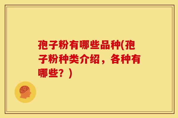 孢子粉有哪些品种(孢子粉种类介绍，各种有哪些？)