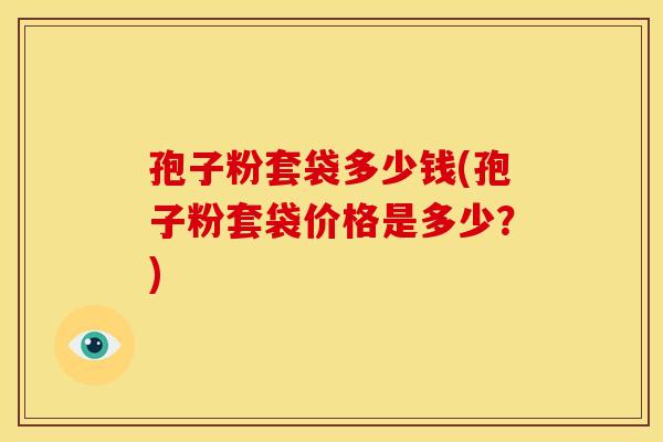 孢子粉套袋多少钱(孢子粉套袋价格是多少?)