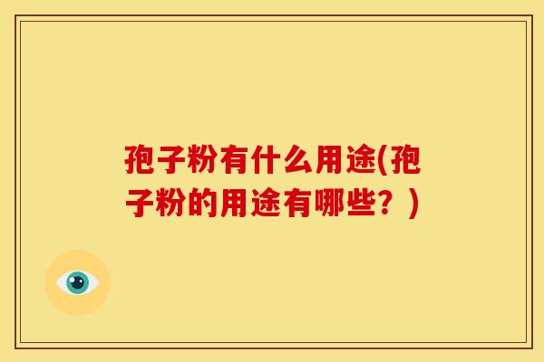孢子粉有什么用途(孢子粉的用途有哪些?)