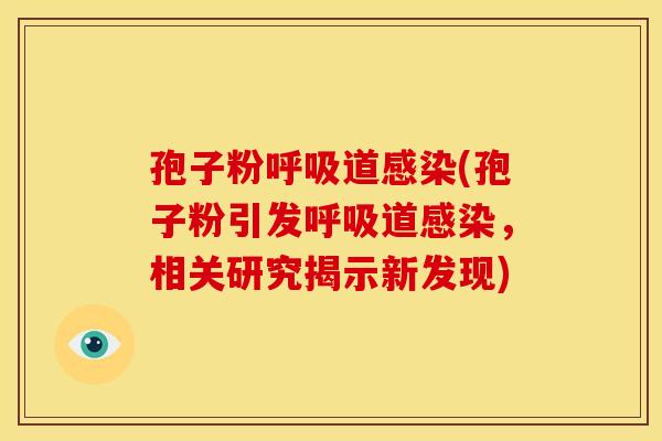 孢子粉呼吸道感染(孢子粉引发呼吸道感染，相关研究揭示新发现)