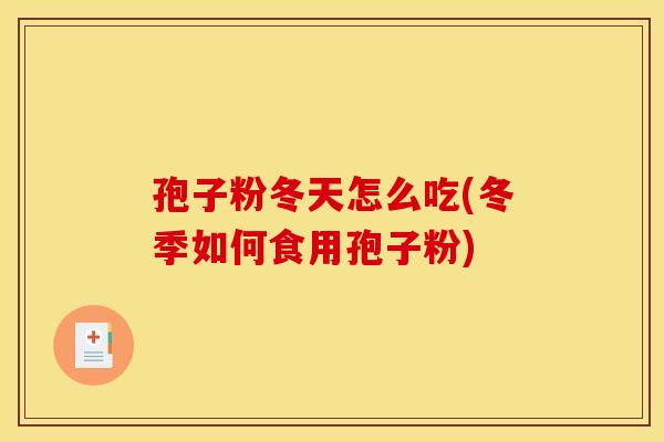 孢子粉冬天怎么吃(冬季如何食用孢子粉)