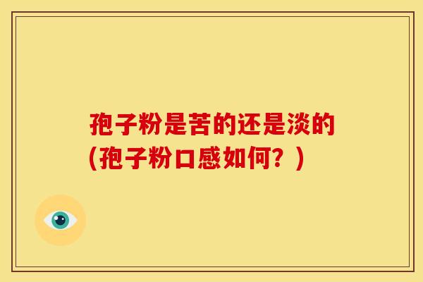 孢子粉是苦的还是淡的(孢子粉口感如何?)