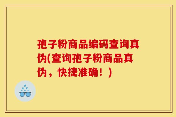 孢子粉商品编码查询真伪(查询孢子粉商品真伪，快捷准确！)