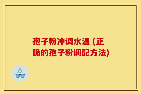 孢子粉冲调水温 (正确的孢子粉调配方法)