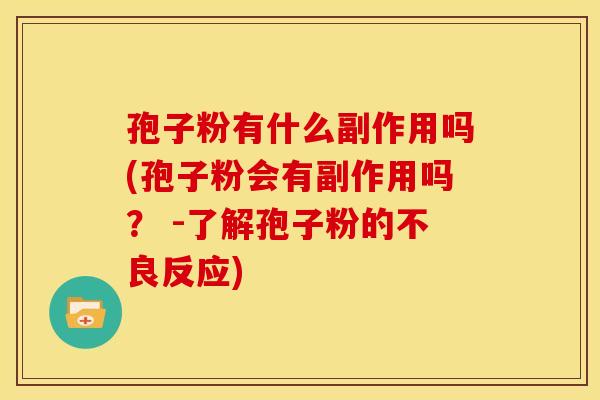 孢子粉有什么副作用吗(孢子粉会有副作用吗？ -了解孢子粉的不良反应)