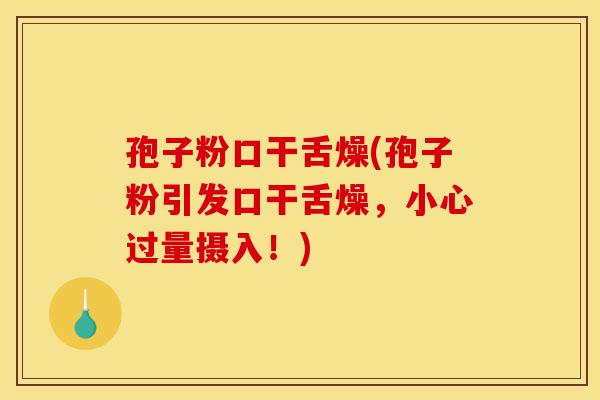 孢子粉口干舌燥(孢子粉引发口干舌燥,小心过量摄入!)