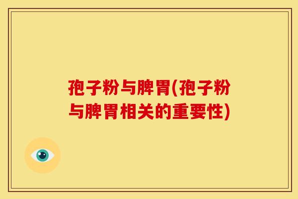 孢子粉与脾胃(孢子粉与脾胃相关的重要性)