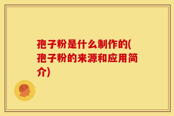 孢子粉是什么制作的(孢子粉的来源和应用简介)