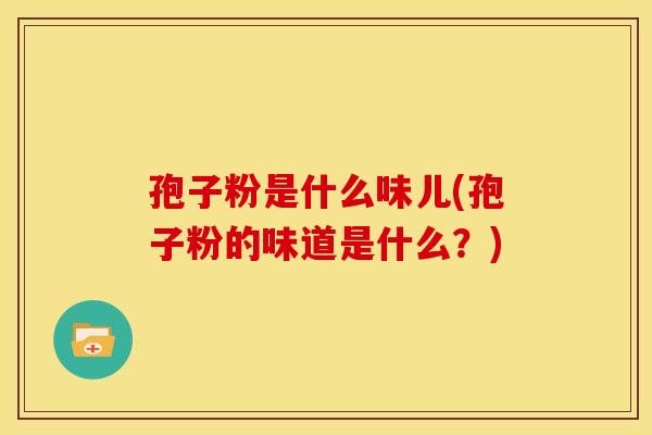 孢子粉是什么味儿(孢子粉的味道是什么？)