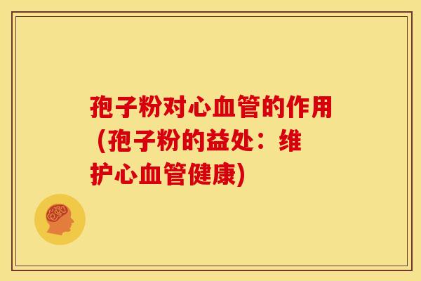 孢子粉对心血管的作用 (孢子粉的益处：维护心血管健康)