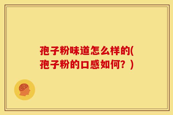 孢子粉味道怎么样的(孢子粉的口感如何？)