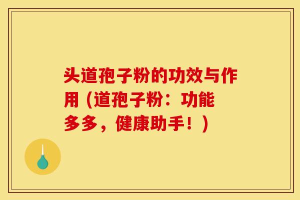头道孢子粉的功效与作用 (道孢子粉:功能多多,健康助手!)