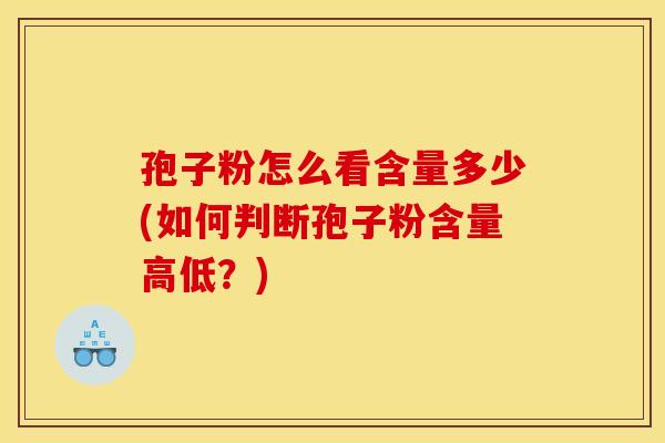 孢子粉怎么看含量多少(如何判断孢子粉含量高低?)
