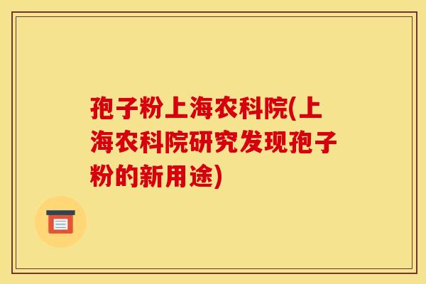 孢子粉上海农科院(上海农科院研究发现孢子粉的新用途)