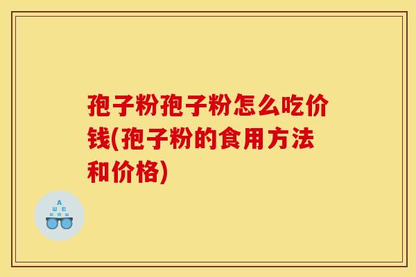 孢子粉孢子粉怎么吃价钱(孢子粉的食用方法和价格)