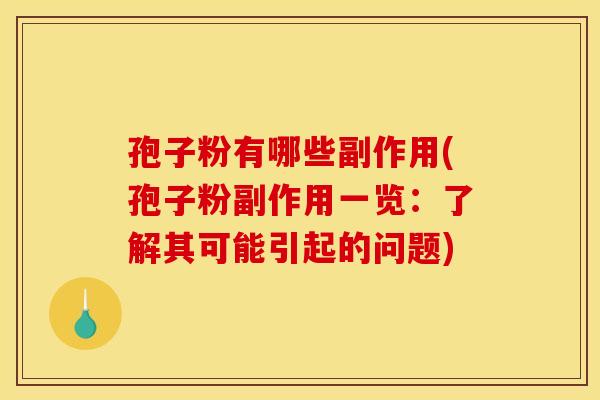孢子粉有哪些副作用(孢子粉副作用一览:了解其可能引起的问题)