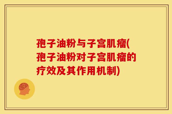 孢子油粉与子宫肌瘤(孢子油粉对子宫肌瘤的疗效及其作用机制)