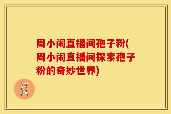 周小闹直播间孢子粉(周小闹直播间探索孢子粉的奇妙世界)