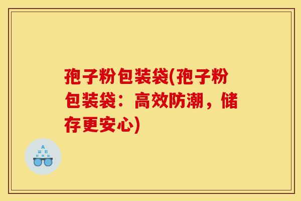 孢子粉包装袋(孢子粉包装袋：高效防潮，储存更安心)