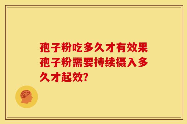 孢子粉吃多久才有效果孢子粉需要持续摄入多久才起效？