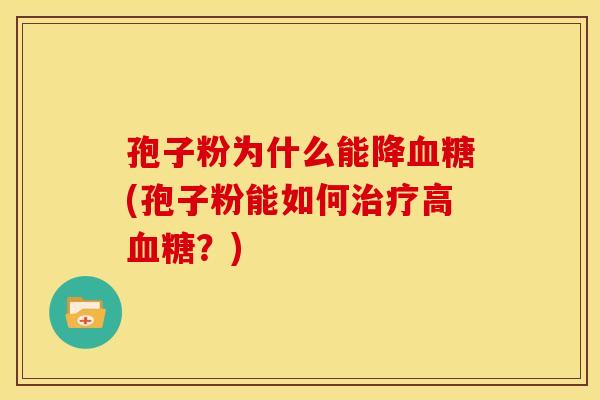 孢子粉为什么能降血糖(孢子粉能如何治疗高血糖?)