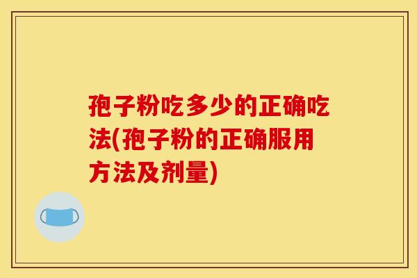 孢子粉吃多少的正确吃法(孢子粉的正确服用方法及剂量)